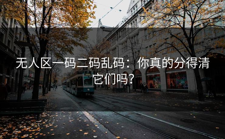 无人区一码二码乱码：你真的分得清它们吗？
