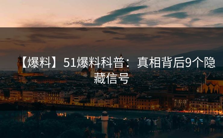 【爆料】51爆料科普：真相背后9个隐藏信号