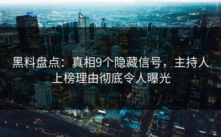 黑料盘点：真相9个隐藏信号，主持人上榜理由彻底令人曝光