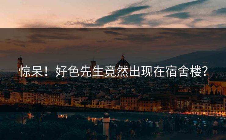 惊呆！好色先生竟然出现在宿舍楼？