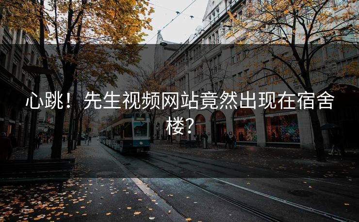 心跳！先生视频网站竟然出现在宿舍楼？