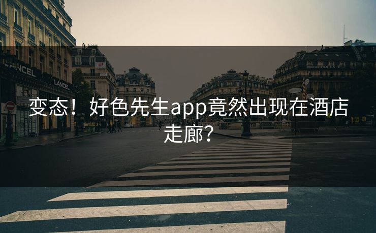 变态！好色先生app竟然出现在酒店走廊？