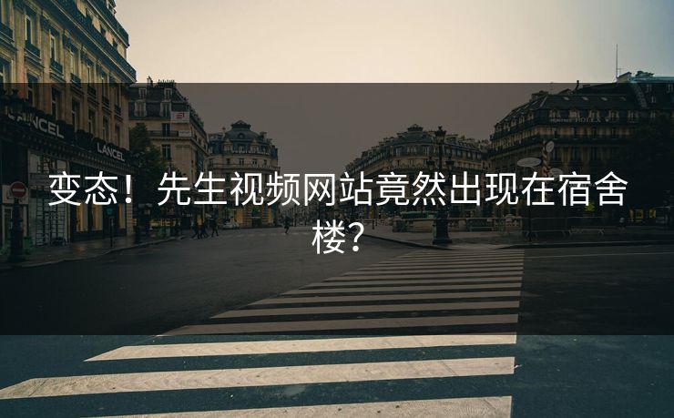 变态！先生视频网站竟然出现在宿舍楼？