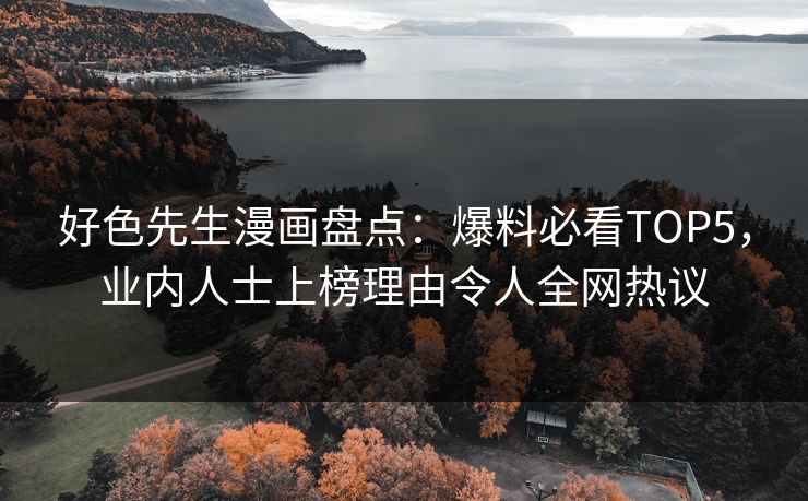 好色先生漫画盘点：爆料必看TOP5，业内人士上榜理由令人全网热议