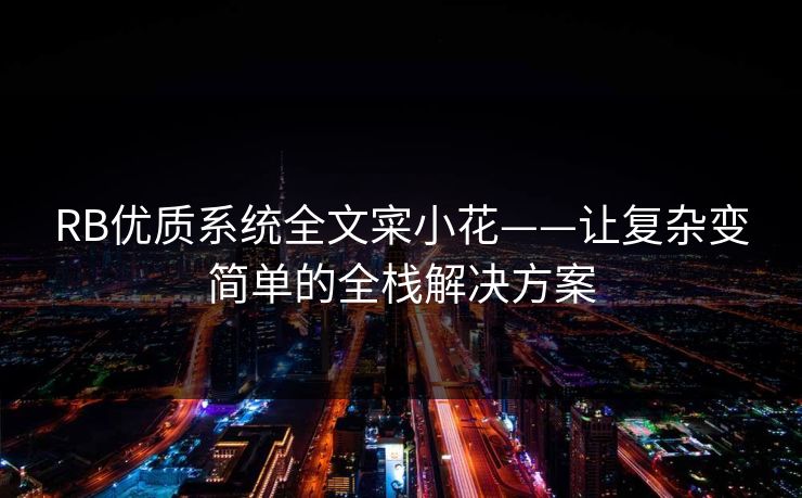 RB优质系统全文寀小花——让复杂变简单的全栈解决方案