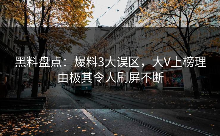 黑料盘点：爆料3大误区，大V上榜理由极其令人刷屏不断