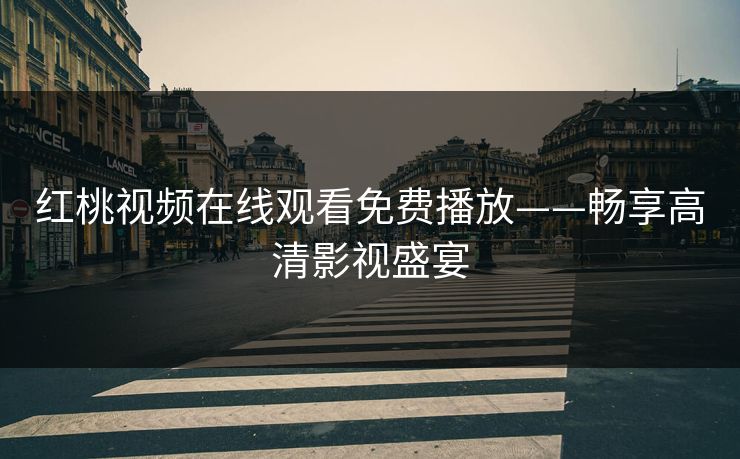 红桃视频在线观看免费播放——畅享高清影视盛宴