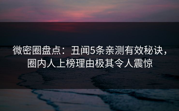 微密圈盘点:丑闻5条亲测有效秘诀,圈内人上榜理由极其令人震惊 微密圈盘点:丑闻5条亲测有效秘诀,圈内人上榜理由极其令人震惊