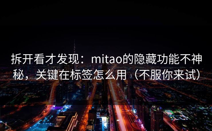 拆开看才发现：mitao的隐藏功能不神秘，关键在标签怎么用（不服你来试）