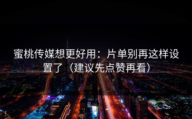 蜜桃传媒想更好用：片单别再这样设置了（建议先点赞再看）