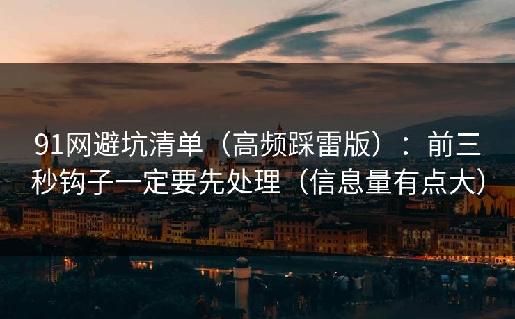 91网避坑清单（高频踩雷版）：前三秒钩子一定要先处理（信息量有点大）
