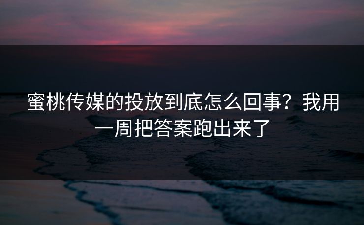 蜜桃传媒的投放到底怎么回事？我用一周把答案跑出来了